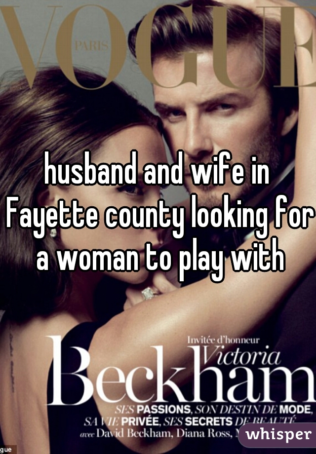 husband and wife in Fayette county looking for a woman to play with