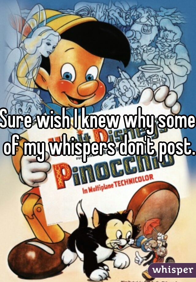 Sure wish I knew why some of my whispers don't post. 