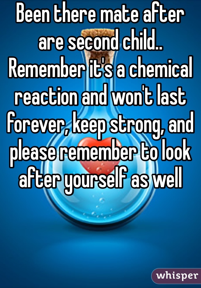 Been there mate after are second child.. Remember it's a chemical reaction and won't last forever, keep strong, and please remember to look after yourself as well
