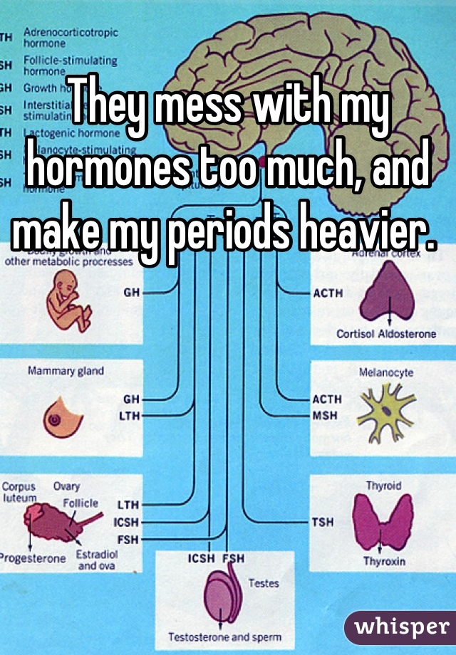 They mess with my hormones too much, and make my periods heavier. 
