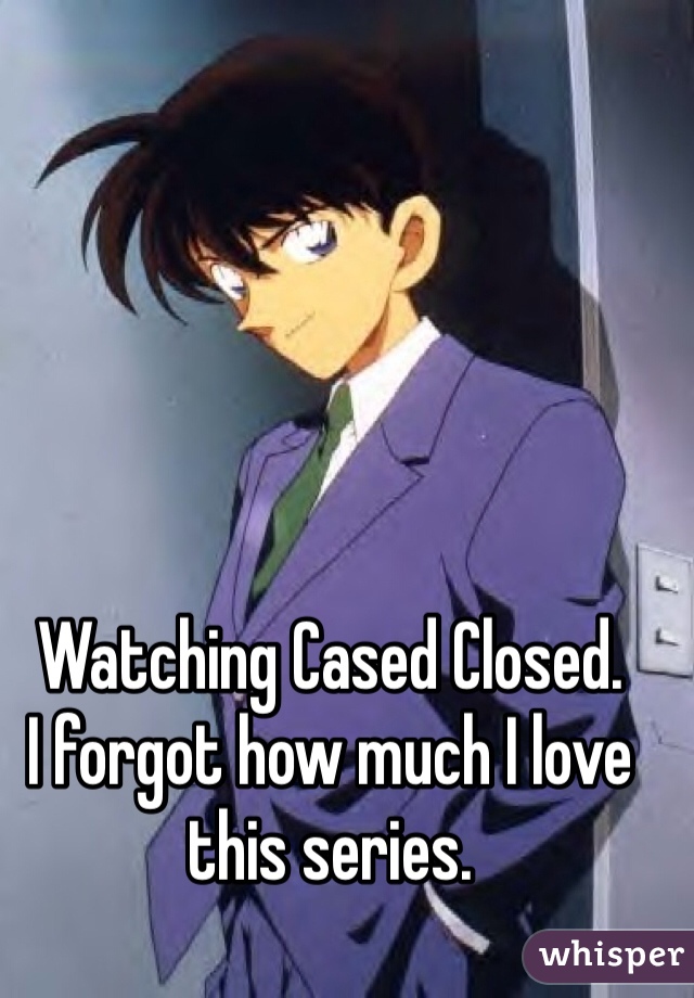 Watching Cased Closed.
I forgot how much I love this series.
