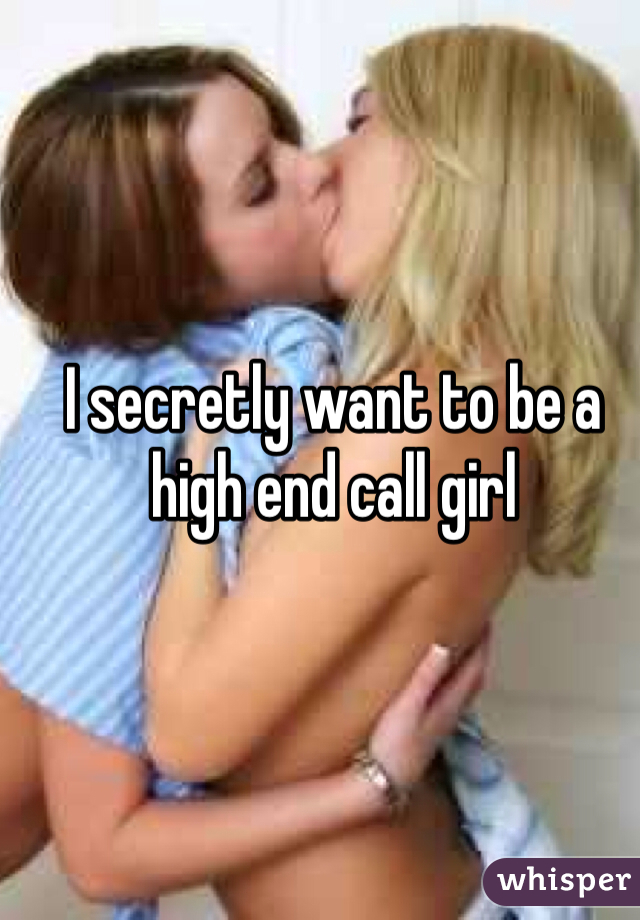 I secretly want to be a high end call girl