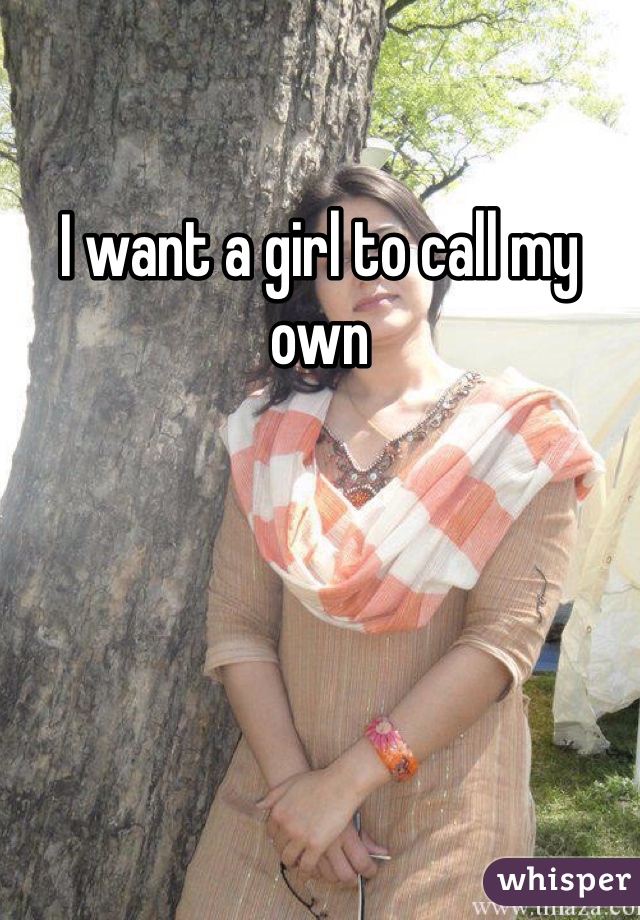 I want a girl to call my own
