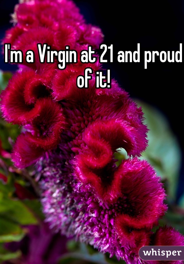 I'm a Virgin at 21 and proud of it! 