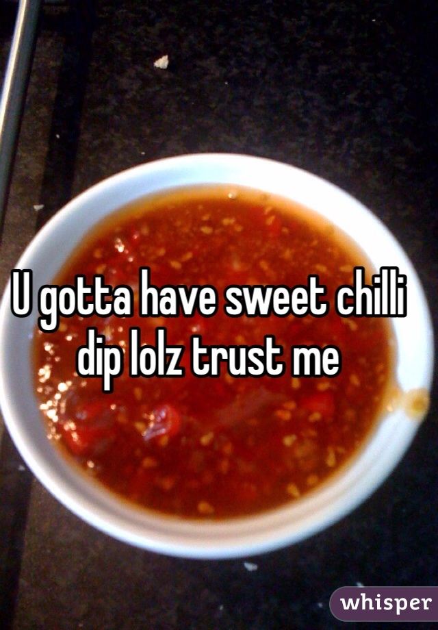 U gotta have sweet chilli dip lolz trust me