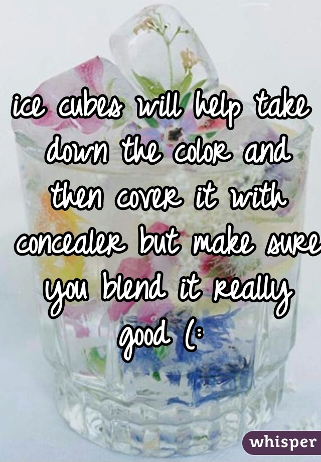 ice cubes will help take down the color and then cover it with concealer but make sure you blend it really good (: 