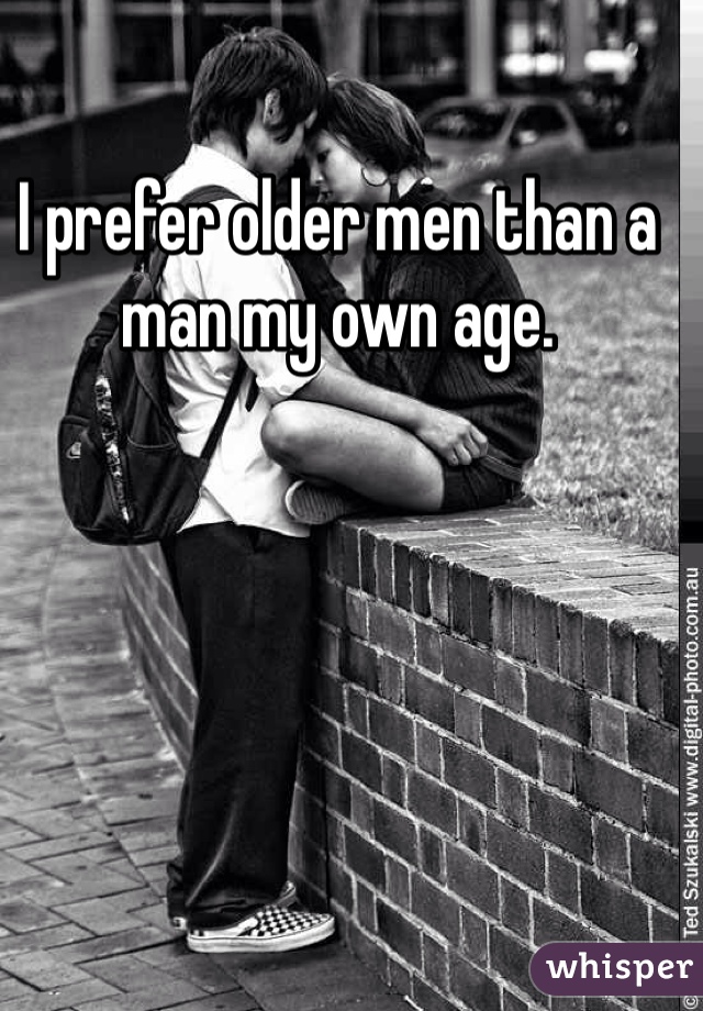 I prefer older men than a man my own age.