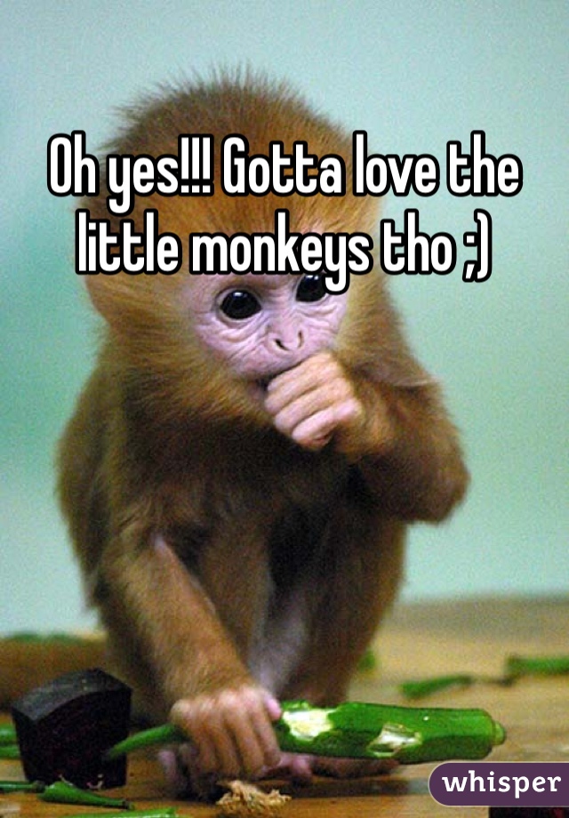 Oh yes!!! Gotta love the little monkeys tho ;) 