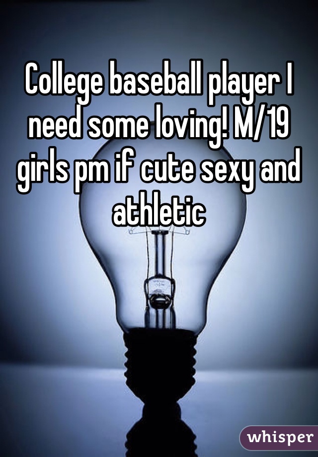 College baseball player I need some loving! M/19 girls pm if cute sexy and athletic