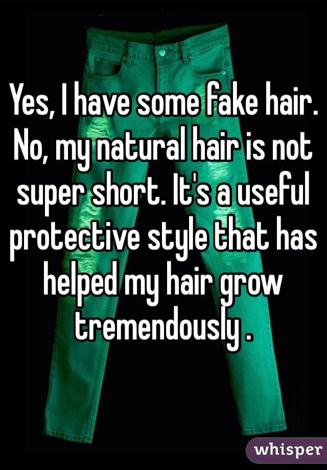 Yes, I have some fake hair. No, my natural hair is not super short. It's a useful protective style that has helped my hair grow tremendously .