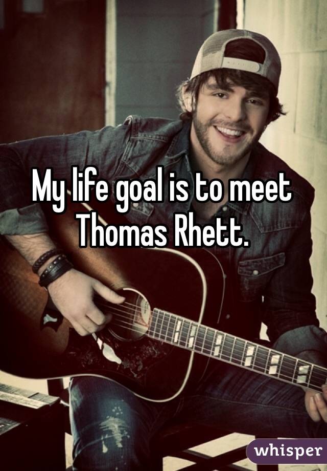 My life goal is to meet Thomas Rhett.