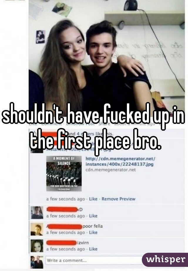 shouldn't have fucked up in the first place bro.