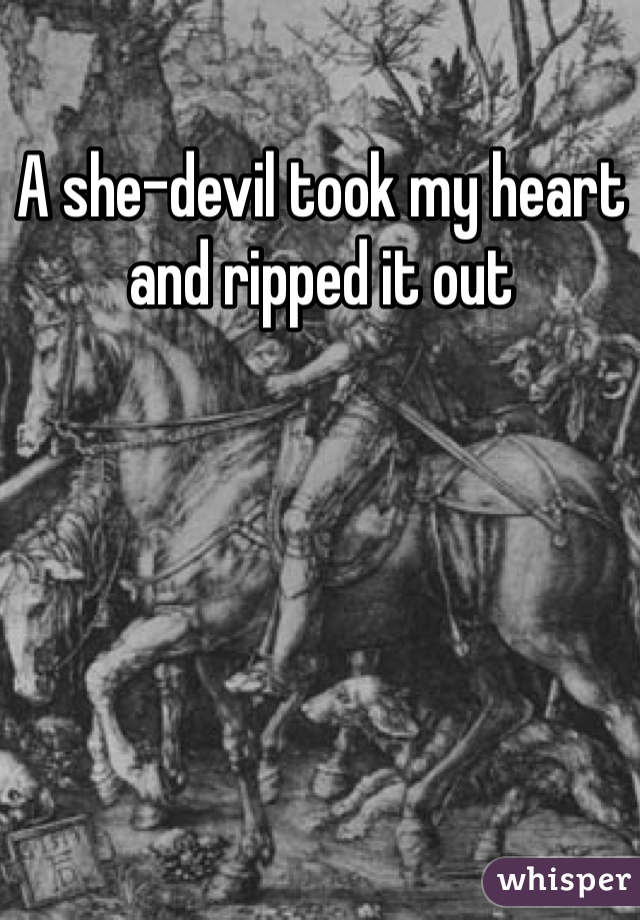 A she-devil took my heart and ripped it out