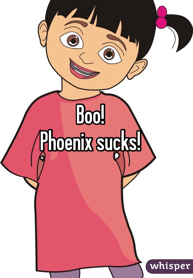 Boo!
Phoenix sucks! 