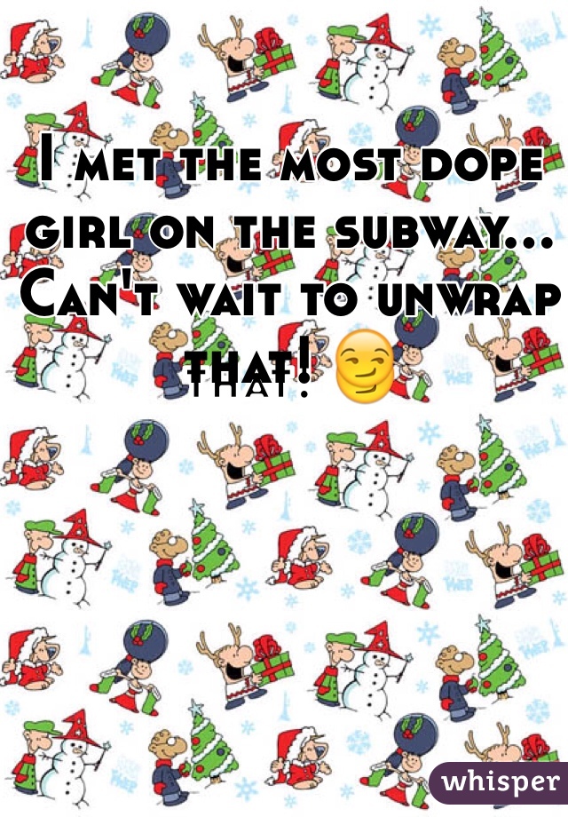 I met the most dope girl on the subway... Can't wait to unwrap that! 😏