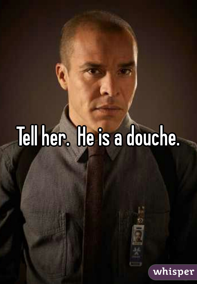 Tell her.  He is a douche.