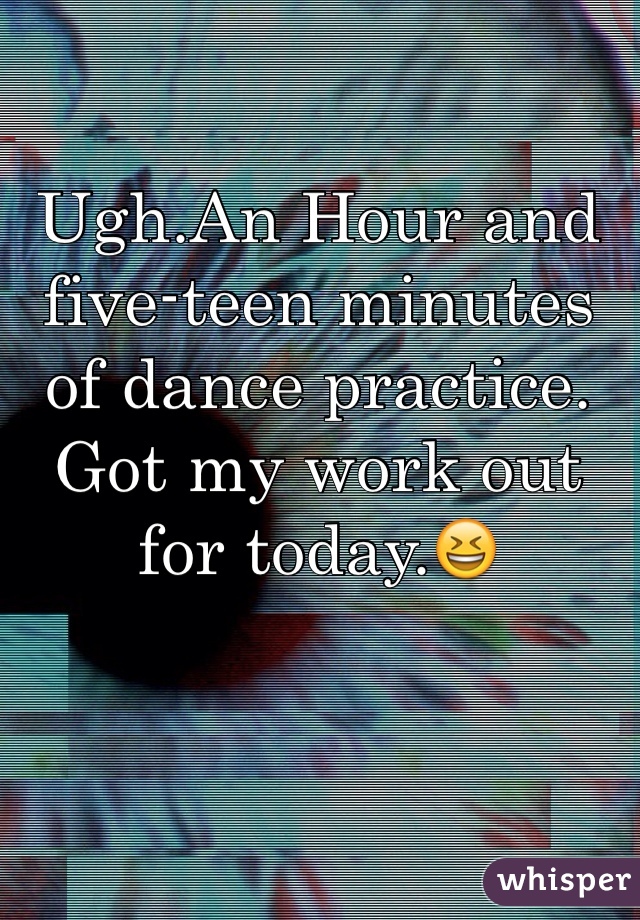 Ugh.An Hour and five-teen minutes of dance practice. Got my work out for today.😆