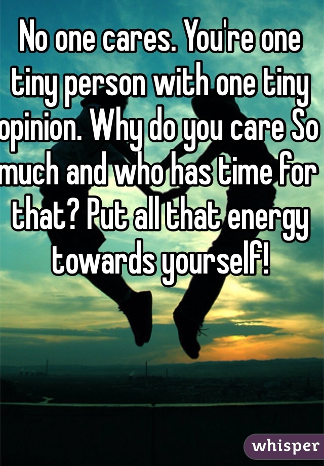 No one cares. You're one tiny person with one tiny opinion. Why do you care So much and who has time for that? Put all that energy towards yourself!