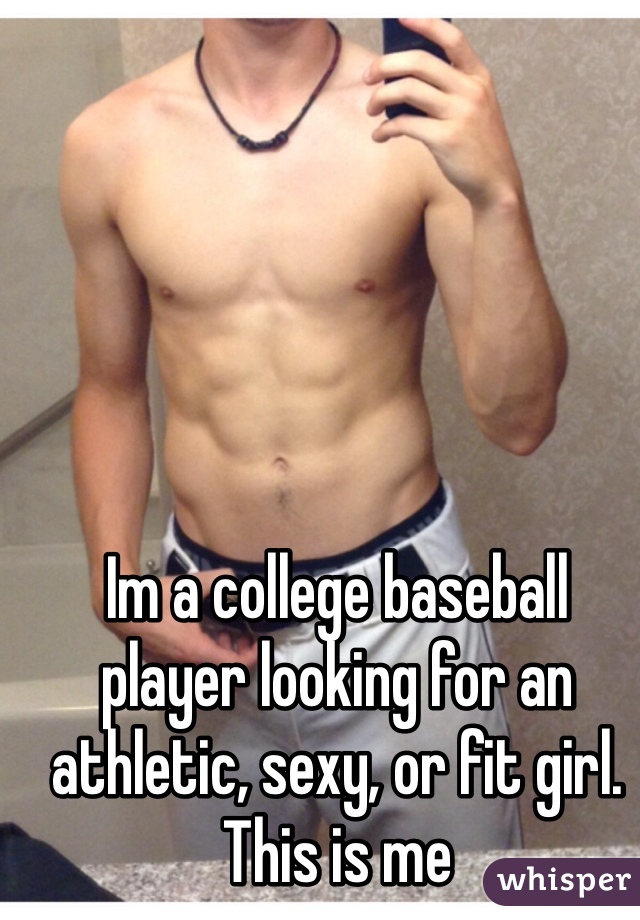 Im a college baseball player looking for an athletic, sexy, or fit girl. This is me