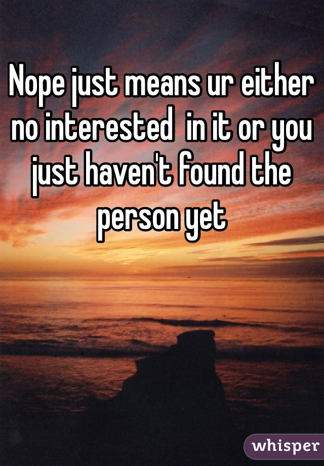 Nope just means ur either no interested  in it or you just haven't found the person yet