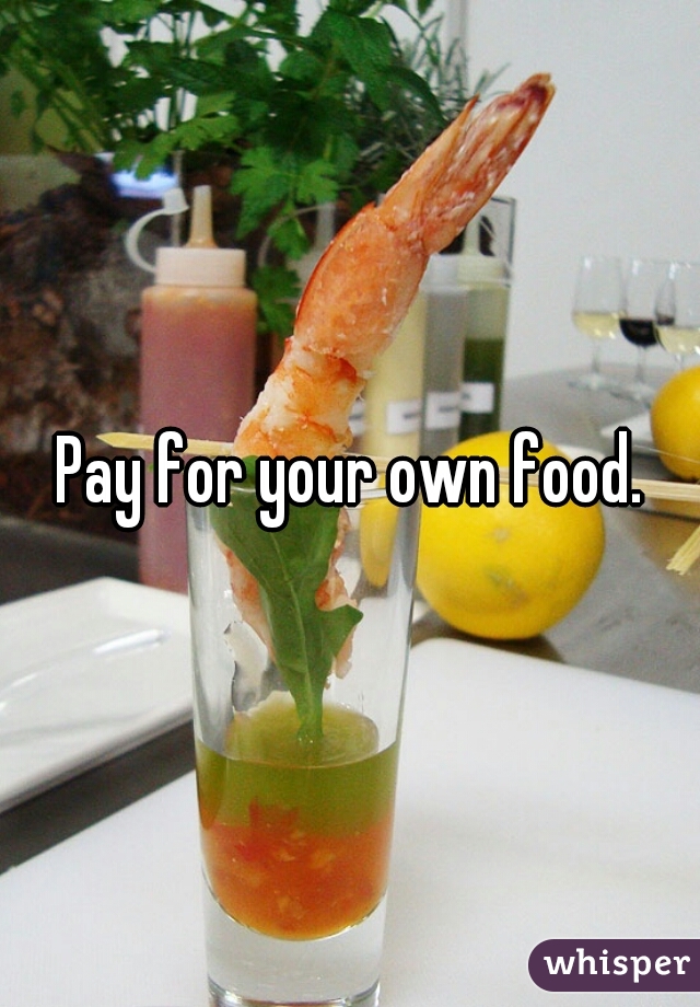 Pay for your own food.
