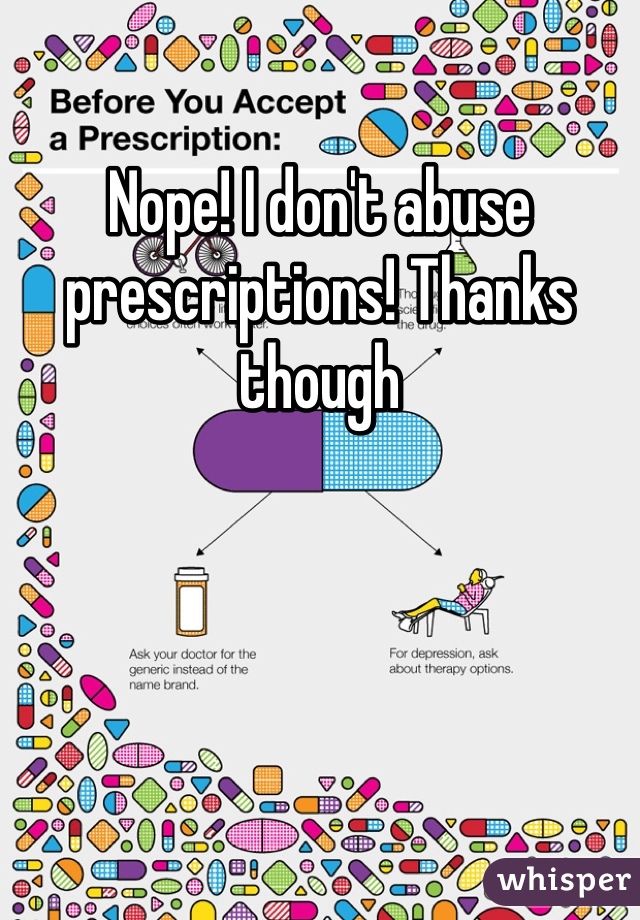Nope! I don't abuse prescriptions! Thanks though