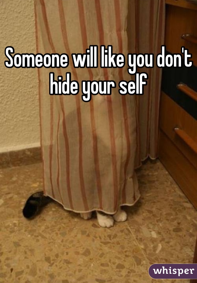 Someone will like you don't hide your self 