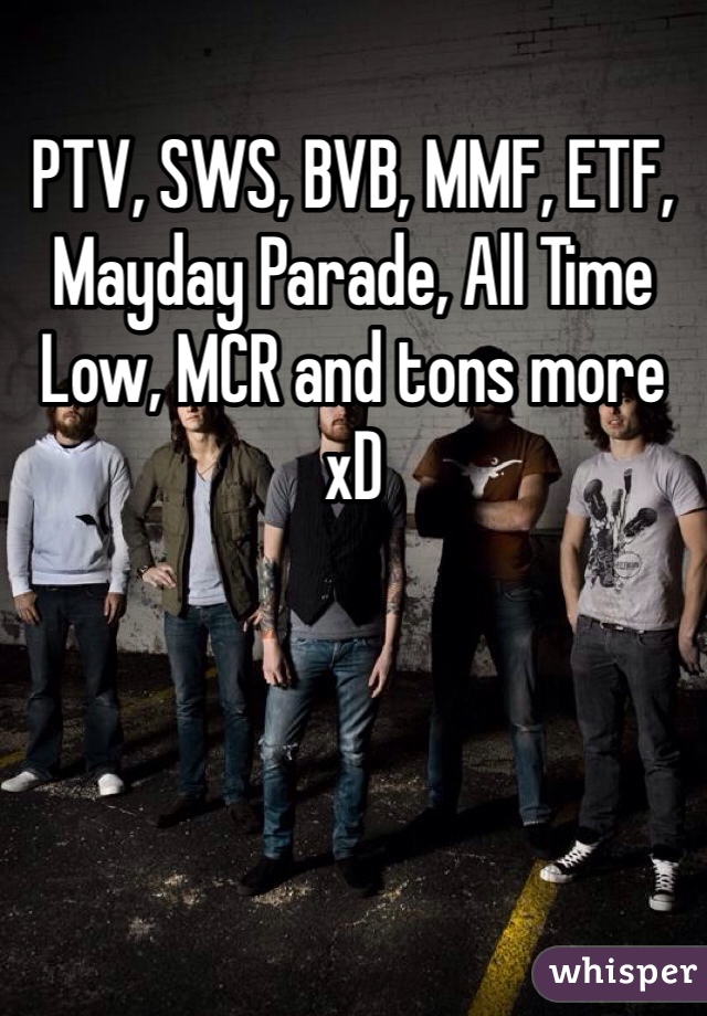 PTV, SWS, BVB, MMF, ETF, Mayday Parade, All Time Low, MCR and tons more xD