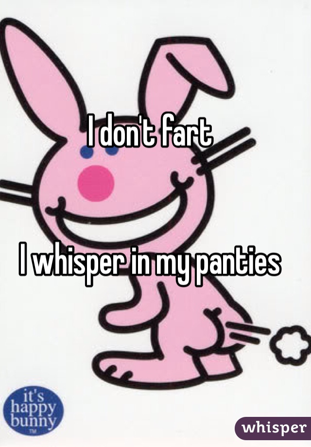I don't fart


I whisper in my panties