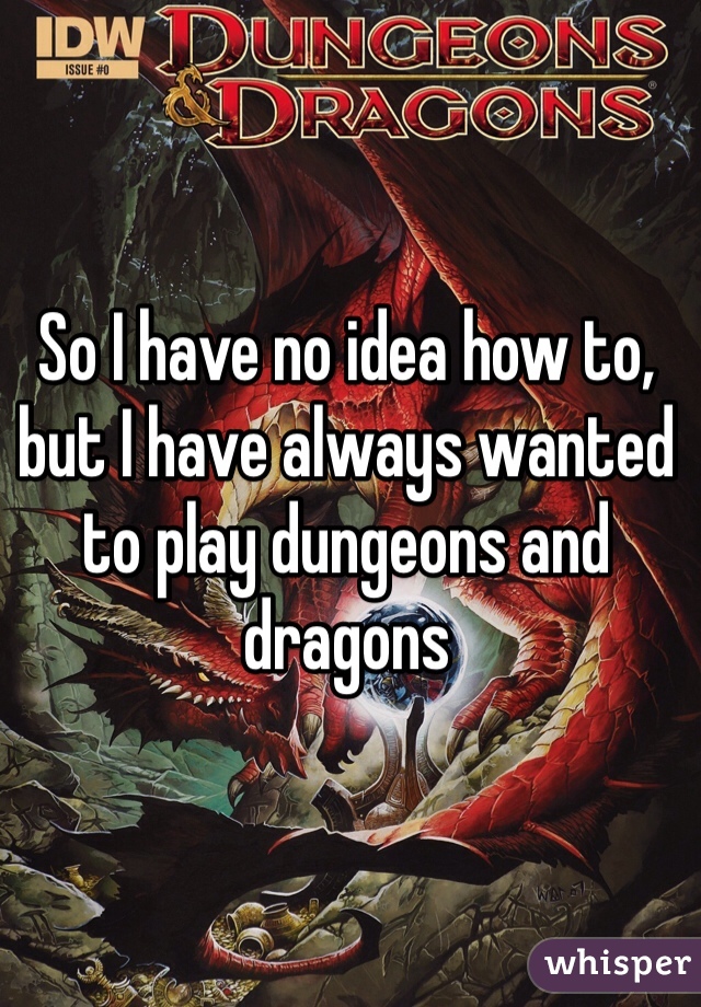So I have no idea how to, but I have always wanted to play dungeons and dragons