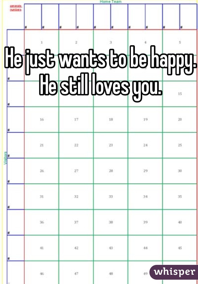 He just wants to be happy. He still loves you. 