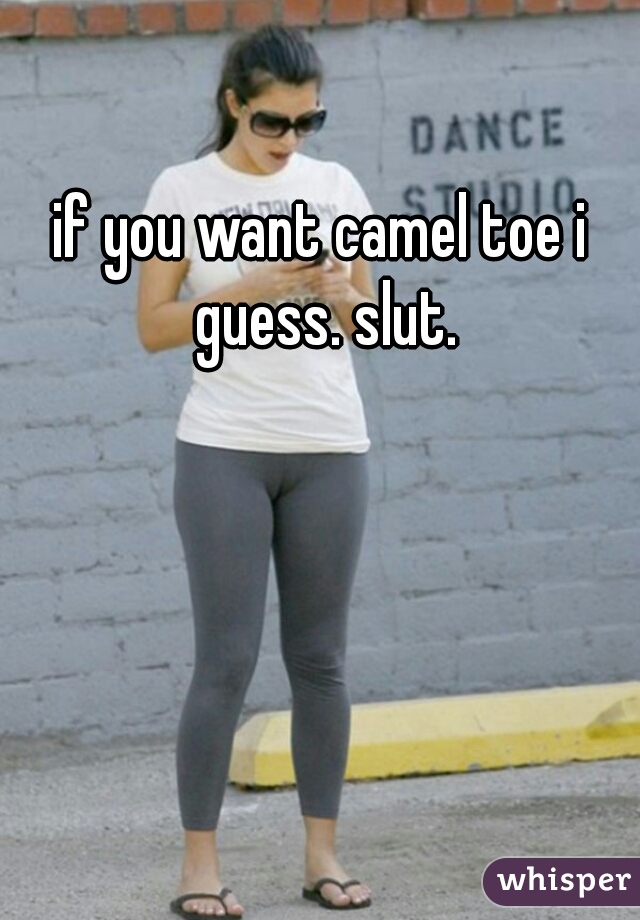 if you want camel toe i guess. slut.
