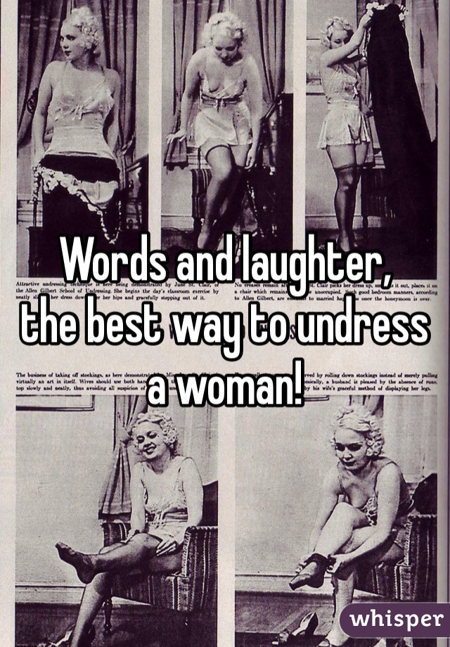 
Words and laughter, 
the best way to undress a woman! 