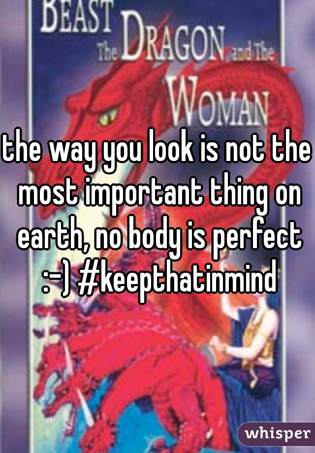 the way you look is not the most important thing on earth, no body is perfect :-) #keepthatinmind