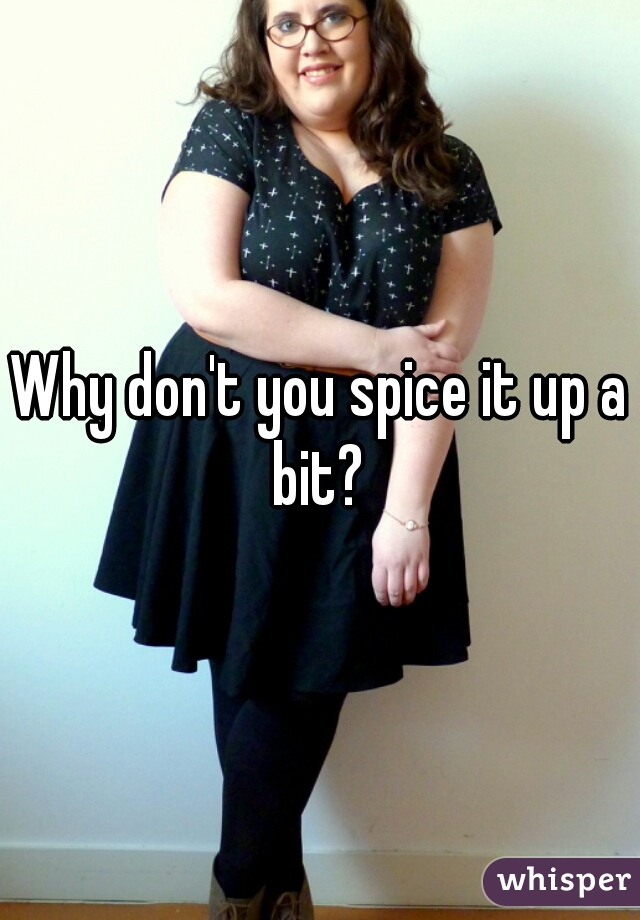 Why don't you spice it up a bit? 