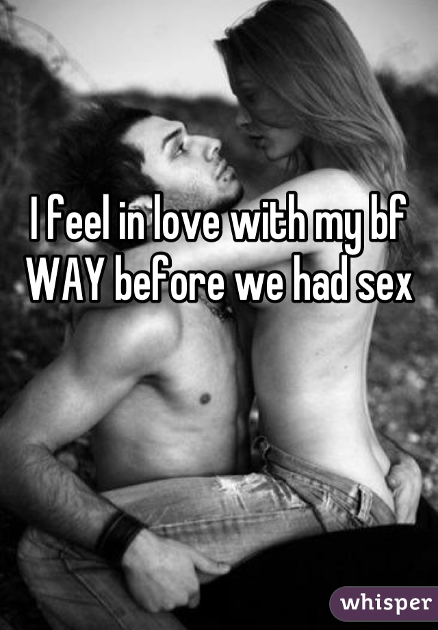 I feel in love with my bf WAY before we had sex