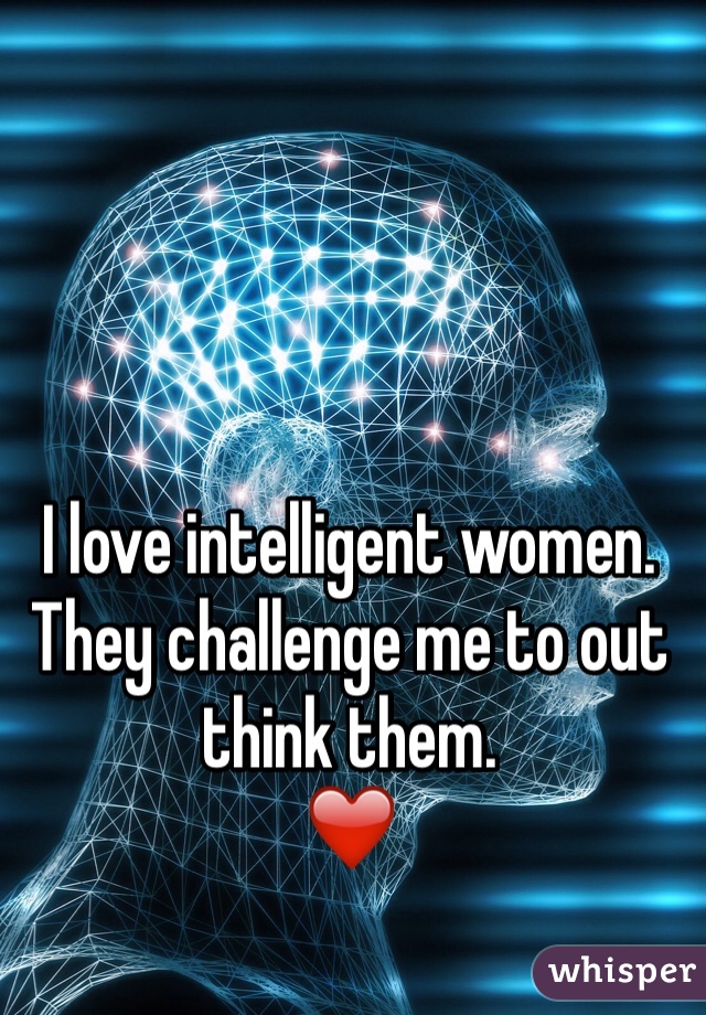 I love intelligent women.
They challenge me to out think them.
❤️