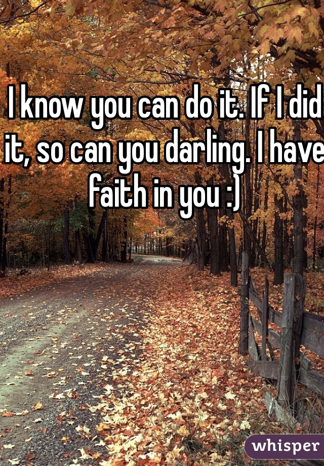 I know you can do it. If I did it, so can you darling. I have faith in you :)