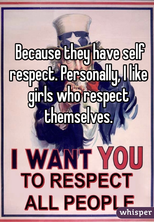  Because they have self respect. Personally, I like girls who respect themselves. 