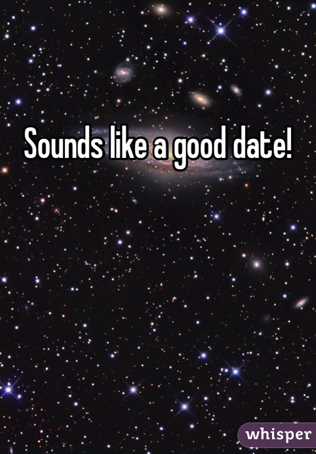 Sounds like a good date!