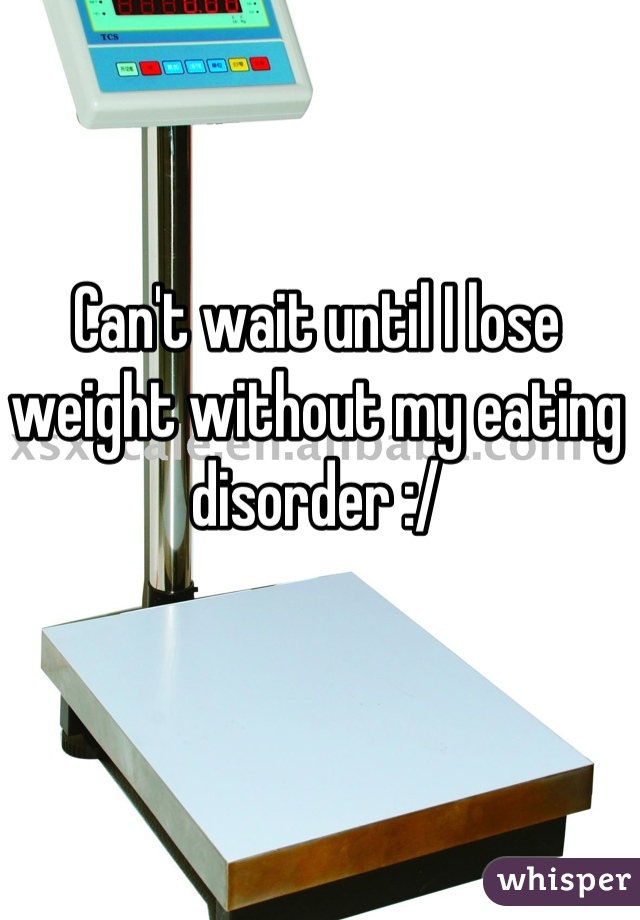 Can't wait until I lose weight without my eating disorder :/