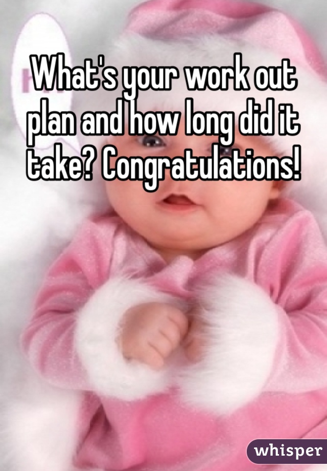 What's your work out plan and how long did it take? Congratulations!