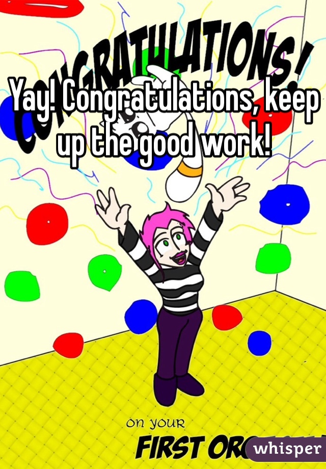 Yay! Congratulations, keep up the good work!