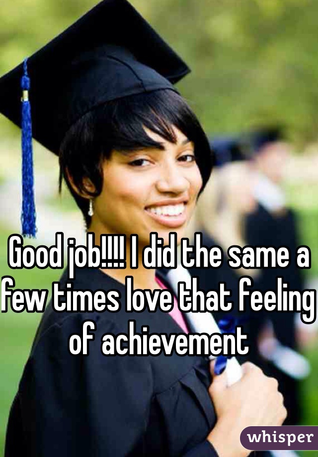 Good job!!!! I did the same a few times love that feeling of achievement 