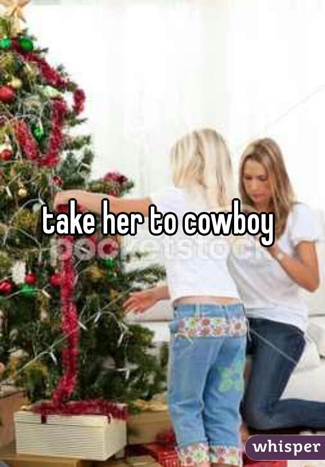 take her to cowboy 