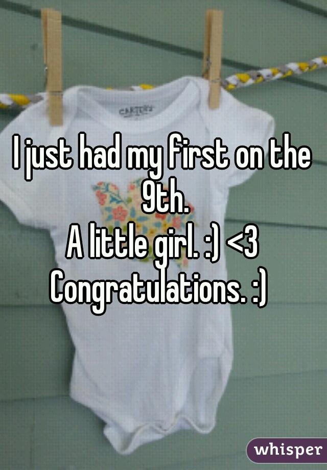 I just had my first on the 9th.
A little girl. :) <3

Congratulations. :) 