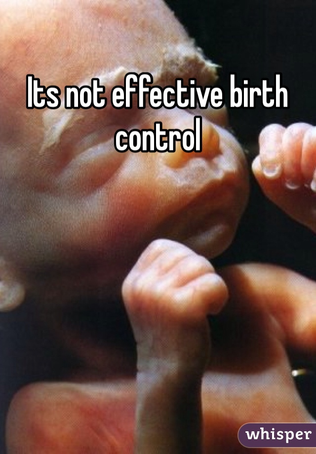 Its not effective birth control