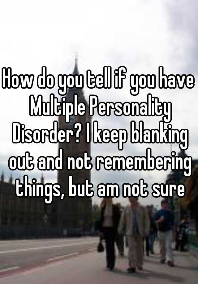 how-do-you-tell-if-you-have-multiple-personality-disorder-i-keep