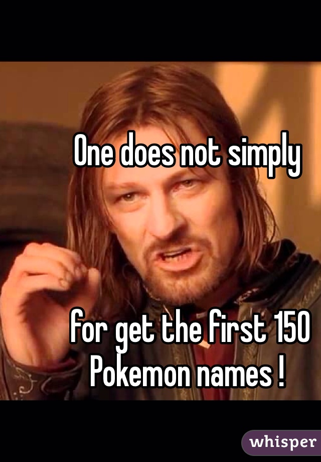 One does not simply



 for get the first 150 Pokemon names !