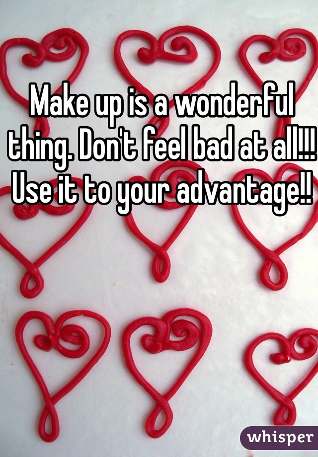 Make up is a wonderful thing. Don't feel bad at all!!! Use it to your advantage!!